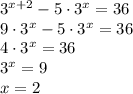 3^{x+2}-5\cdot3^x=36\\9\cdot3^{x}-5\cdot3^x=36\\4\cdot3^x=36\\3^x=9\\x=2