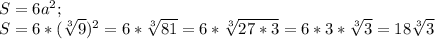 S=6a^{2} ;\\S=6* (\sqrt[3]{9} )^{2} = 6* \sqrt[3]{81} =6* \sqrt[3]{27*3} =6*3*\sqrt[3]{3} =18\sqrt[3]{3}