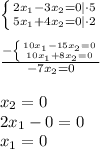 \left \{ {{ 2x_1-3x_2=0|\cdot5} \atop { 5x_1+4x_2=0|\cdot2}} \right.\\\\\frac{-\left \{ {{ 10x_1-15x_2=0} \atop { 10x_1+8x_2=0}} \right.}{-7x_2=0}\\\\x_2=0\\2x_1-0=0\\x_1=0