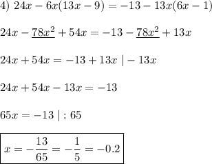 4) \ 24x-6x(13x-9)=-13-13x(6x-1)\\\\ 24x - \underline{78x^2} + 54x = -13 - \underline{78x^2} + 13x\\\\ 24x + 54x = -13 + 13x \ | - 13x\\\\ 24x + 54x - 13x = -13\\\\ 65x = -13 \ | : 65\\\\ \boxed{x = -\frac{13}{65} = -\frac{1}{5} = -0.2}