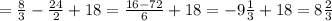 = \frac{8}{3} - \frac{24}{2} + 18 = \frac{16 - 72}{6} + 18 = -9\frac{1}{3} + 18 = 8\frac{2}{3}