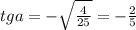 tga=-\sqrt{\frac{4}{25}}=-\frac{2}{5}