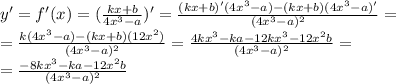 y'=f'(x)=(\frac{kx+b}{4x^3-a})'=\frac{(kx+b)'(4x^3-a)-(kx+b)(4x^3-a)'}{(4x^3-a)^2}=\\=\frac{k(4x^3-a)-(kx+b)(12x^2)}{(4x^3-a)^2}=\frac{4kx^3-ka-12kx^3-12x^2b}{(4x^3-a)^2}=\\=\frac{-8kx^3-ka-12x^2b}{(4x^3-a)^2}