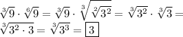 \displaystyle \sqrt[3]{9} \cdot \sqrt[6]9 =\sqrt[3]9\cdot \sqrt[3]{\sqrt[2]{3^2}} =\sqrt[3]{3^2} \cdot \sqrt[3]3 =\\ \sqrt[3]{3^2\cdot 3} =\sqrt[3]{3^3} =\boxed{3}