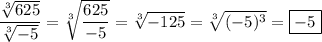 \displaystyle \frac{\sqrt[3]{625}}{\sqrt[3]{-5}} =\sqrt[3]{\frac{625}{-5}} =\sqrt[3]{-125} =\sqrt[3]{(-5)^3} =\boxed{-5}