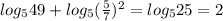 log_549+log_5(\frac57)^2=log_525=2