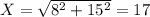 X = \sqrt{8^2+15^2} = 17