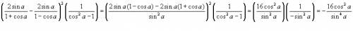 (2sina\1+cosa-2sina\1-cosa)^2*(1\cos^2a-1) выражение получиться 16)