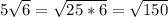 5\sqrt{6}=\sqrt{25*6}=\sqrt{150}