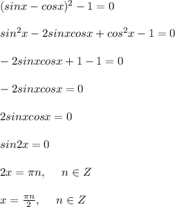 (sinx-cosx)^2-1=0 \\ \\ sin^2x-2sinxcosx+cos^2x-1=0 \\ \\ -2sinxcosx+1-1=0 \\ \\ -2sinxcosx=0 \\ \\ 2sinxcosx=0 \\ \\ sin2x=0 \\ \\ 2x=\pi n,\ \ \ \ n \in Z \\ \\ x=\frac{\pi n}{2},\ \ \ \ n \in Z