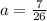 a=\frac{7}{26}