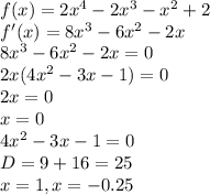 f(x)=2x^4-2x^3-x^2+2\\ f'(x)=8x^3-6x^2-2x\\ 8x^3-6x^2-2x=0\\ 2x(4x^2-3x-1)=0\\2x=0\\x=0\\4x^2-3x-1=0\\D=9+16=25\\x=1,x=-0.25