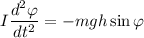 I\dfrac{d^2\varphi}{dt^2}=-mgh\sin \varphi