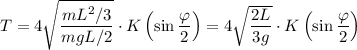 T=4\sqrt{\dfrac{mL^2/3}{mgL/2}}\cdot K\left(\sin\dfrac\varphi2\right)=4\sqrt{\dfrac{2L}{3g}}\cdot K\left(\sin\dfrac\varphi2\right)