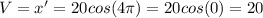 V = x' = 20cos(4 \pi) = 20cos(0) = 20