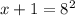 x + 1 = 8 ^{2}