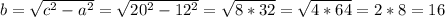 b=\sqrt{c^2-a^2}=\sqrt{20^2-12^2}=\sqrt{8*32}=\sqrt{4*64}=2*8=16