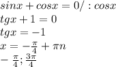 sinx+cosx=0 / : cosx \\ tgx+1=0\\tgx=-1\\x=-\frac{\pi}{4}+\pi n\\-\frac{\pi}{4};\frac{3\pi}{4}