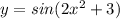 y=sin(2x^2+3)