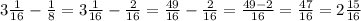 3\frac{1}{16}-\frac{1}{8}=3\frac{1}{16}-\frac{2}{16}=\frac{49}{16}-\frac{2}{16}=\frac{49-2} {16}=\frac{47}{16}=2\frac{15}{16}