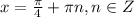 x=\frac{\pi}{4} +\pi n, n\in Z