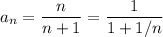 a_n=\dfrac n{n+1}=\dfrac1{1+1/n}