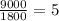 \frac{9000}{1800}=5