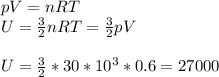 pV=nRT \\ U= \frac{3}{2}nRT= \frac{3}{2}pV \\ \\ U = \frac{3}{2} * 30 *10^3*0.6=27000