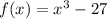 f(x) = x^3 - 27