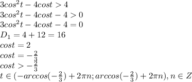 3 cos^2 t - 4 cos t 4 \\\ 3 cos^2 t - 4 cos t -4 0 \\\ 3 cos^2 t - 4 cos t -4 = 0 \\\ D_1=4+12=16 \\\ cost=2 \\\ cost=-\frac{2}{3} \\\ cost-\frac{2}{3} \\\ t\in(-arccos(-\frac{2}{3})+2\pi n; arccos(-\frac{2}{3})+2\pi n), n\in Z