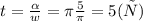 t = \frac{\alpha}{w} = \pi \frac{5}{\pi}=5 ( с )