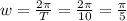 w = \frac{2 \pi}{T} =\frac{2 \pi}{10}= \frac{\pi}{5}