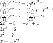 (\frac{7}{13})^{2x^2-5}=(\frac{13}{7})^{x^2-1}\\(\frac{7}{13})^{2x^2-5}=((\frac{7}{13})^{-1})^{x^2-1}\\(\frac{7}{13})^{2x^2-5}=(\frac{7}{13})^{-x^2+1}\\2x^2-5=-x^2+1\\3x^2=6\\x^2=2\\x=б\sqrt{2}