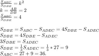 \frac{S_{ABC}}{S_{DBE}}=k^2 \\\ k=\frac{AB}{DB}=2 \\\ \frac{S_{ABC}}{S_{DBE}}=4 \\\\ S_{DBE}=S_{ABC}-S_{ADEC}=4S_{DBE}-S_{ADEC} \\\ S_{DBE}=4S_{DBE}-S_{ADEC} \\\ 3S_{DBE}=S_{ADEC} \\\ S_{DBE}=\frac{1}{3}S_{ADEC}=\frac{1}{3}*27=9 \\\ S_{ABC}=27+9=36.