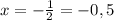 x=-\frac{1}{2}=-0,5