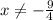 x\neq-\frac{9}{4}