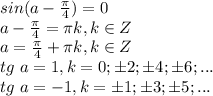 sin(a-\frac{\pi}{4})=0 \\\ a-\frac{\pi}{4}=\pi k, k \in Z \\\ a = \frac{\pi}{4}+\pi k, k \in Z \\\ tg \ a = 1, k={0; б2; б4; б6; ...} \\\ tg \ a = -1, k={б1; б3; б5; ...}