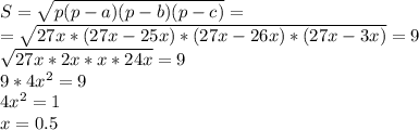 S=\sqrt{p(p-a)(p-b)(p-c)}=\\=\sqrt{27x*(27x-25x)*(27x-26x)*(27x-3x)}=9\\\sqrt{27x*2x*x*24x}=9\\9*4x^2=9\\4x^2=1\\x=0.5