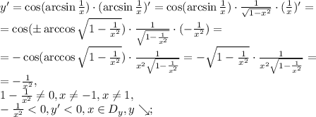 y'=\cos(\arcsin\frac{1}{x})\cdot(\arcsin\frac{1}{x})'=\cos(\arcsin\frac{1}{x})\cdot\frac{1}{\sqrt{1-x^2}}\cdot(\frac{1}{x})'= \\ =\cos(\pm\arccos\sqrt{1-\frac{1}{x^2}})\cdot\frac{1}{\sqrt{1-\frac{1}{x^2}}}\cdot(-\frac{1}{x^2})= \\ =-\cos(\arccos\sqrt{1-\frac{1}{x^2}})\cdot\frac{1}{x^2\sqrt{1-\frac{1}{x^2}}}=-\sqrt{1-\frac{1}{x^2}}\cdot\frac{1}{x^2\sqrt{1-\frac{1}{x^2}}}= \\ =-\frac{1}{x^2}, \\ 1-\frac{1}{x^2}\neq0, x\neq-1, x\neq1, \\ -\frac{1}{x^2}