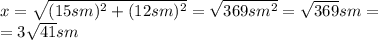 x=\sqrt{(15sm)^2+(12sm)^2}=\sqrt{369sm^2}=\sqrt{369}sm= \\=3\sqrt{41}sm