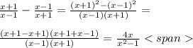 \frac{x+1}{x-1}-\frac{x-1}{x+1}=\frac{(x+1)^2-(x-1)^2}{(x-1)(x+1)}=\\ \\ \frac{(x+1-x+1)(x+1+x-1)}{(x-1)(x+1)}=\frac{4x}{x^2-1}<span