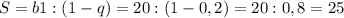 S=b1:(1-q)=20:(1-0,2)=20 : 0,8 = 25&#10;