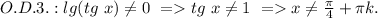 O.D.3.: lg(tg\ x) \neq0 \ = tg\ x \neq1 \ = x \neq \frac{\pi}{4}+ \pi k.