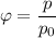 \varphi=\dfrac{p}{p_0}