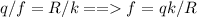 q/f=R/k == f=qk/R