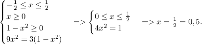 \begin{cases} -\frac{1}{2} \leq x \leq \frac{1}{2} \\ x \geq 0 \\ 1-x^2 \geq 0 \\ 9x^2=3(1-x^2) \end{cases} =&#10;\begin{cases} 0 \leq x \leq \frac{1}{2} \\ 4x^2=1 \end{cases} = x= \frac{1}{2}=0,5.