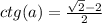 ctg(a)= \frac{\sqrt{2}-2 }{2}