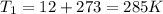 T_{1} = 12 + 273 = 285 K