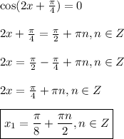 \cos(2x+\frac{\pi}{4} )=0\\ \\ 2x+\frac{\pi}{4}=\frac{\pi}{2}+ \pi n,n \in Z\\ \\ 2x=\frac{\pi}{2}-\frac{\pi}{4}+ \pi n,n \in Z \\ \\ 2x=\frac{\pi}{4}+ \pi n,n \in Z\\ \\ \boxed{x_1= \frac{\pi}{8} +\frac{\pi n}{2},n \in Z}