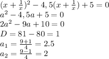 ( x+ \frac{1}{x} )^{2} - 4,5 ( x+ \frac{1}{x})+5=0&#10;\\\&#10;a^{2} - 4,5 a+5=0&#10;\\\&#10;2a^{2} - 9 a+10=0&#10;\\\&#10;D=81-80=1&#10;\\\&#10;a_1= \frac{9+1}{4} =2.5&#10;\\\&#10;a_2= \frac{9-1}{4} =2